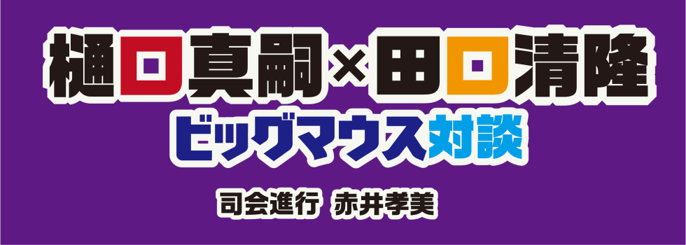 樋口真嗣×田口清隆　ビッグマウス対談